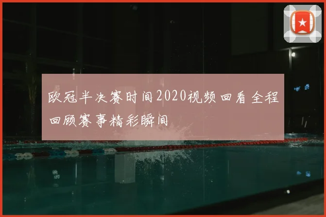 欧冠半决赛时间2020视频回看全程回顾赛事精彩瞬间