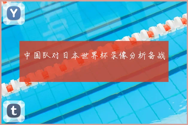 中国队对日本世界杯录像分析备战