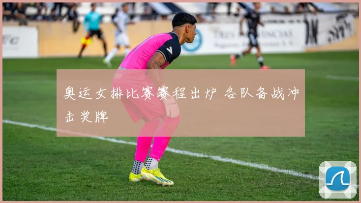 奥运女排比赛赛程出炉 各队备战冲击奖牌