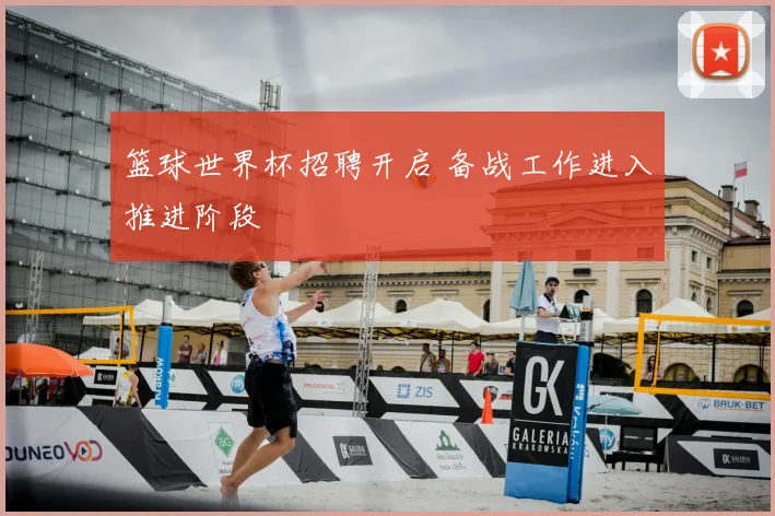 篮球世界杯招聘开启 备战工作进入推进阶段