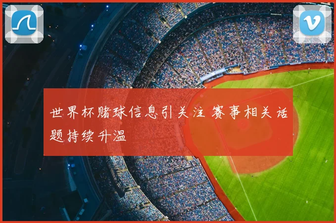 世界杯赌球信息引关注 赛事相关话题持续升温