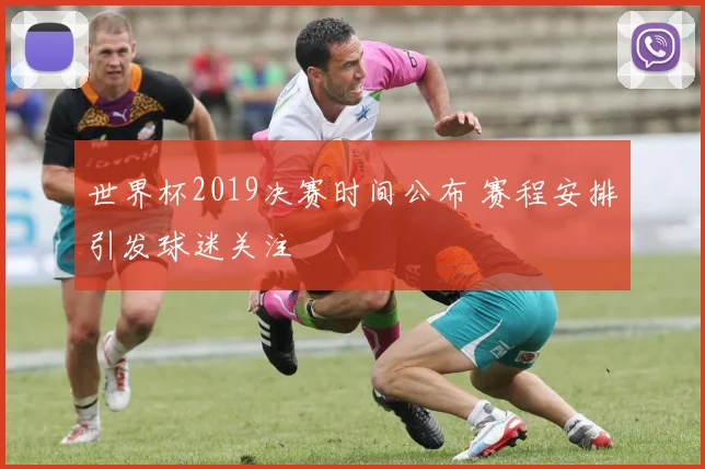 世界杯2019决赛时间公布 赛程安排引发球迷关注
