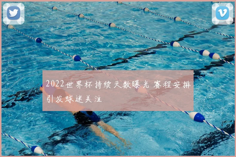 2022世界杯持续天数曝光 赛程安排引发球迷关注