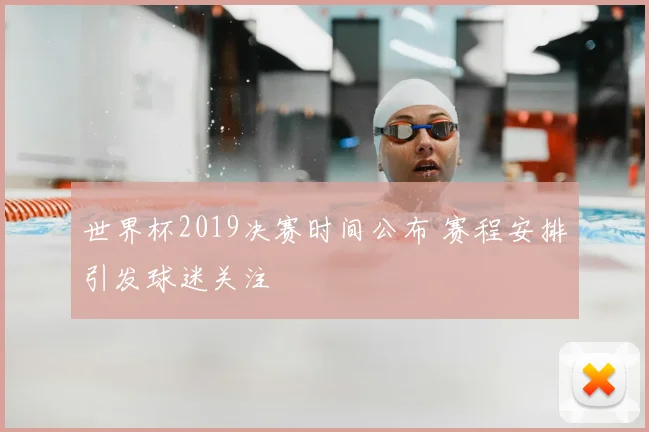 世界杯2019决赛时间公布 赛程安排引发球迷关注