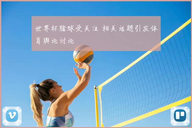 世界杯赌球受关注 相关话题引发体育舆论讨论