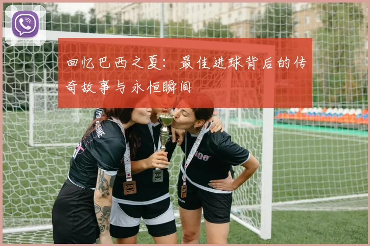 回忆巴西之夏:最佳进球背后的传奇故事与永恒瞬间