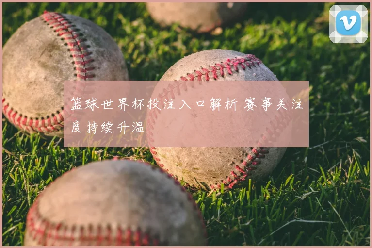 篮球世界杯投注入口解析 赛事关注度持续升温