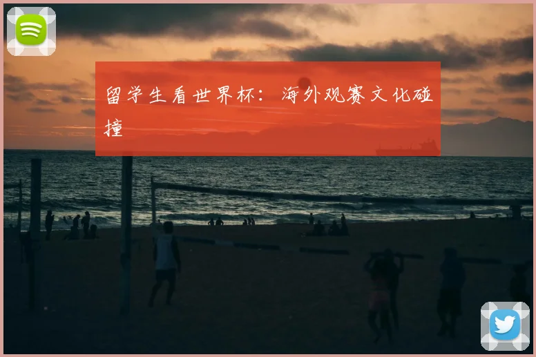 留学生看世界杯:海外观赛文化碰撞