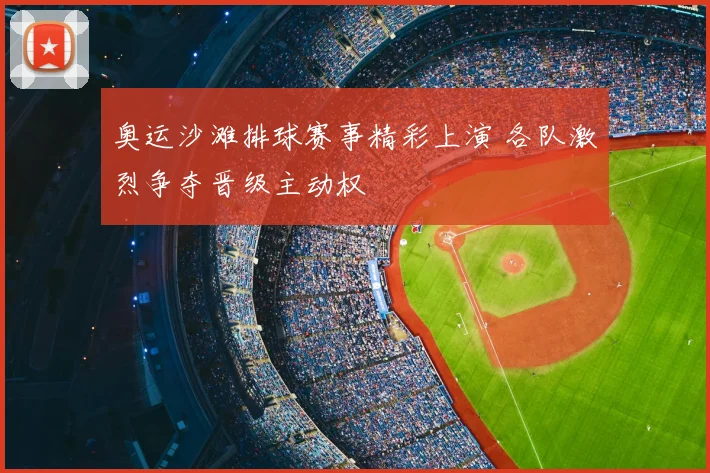 奥运沙滩排球赛事精彩上演 各队激烈争夺晋级主动权