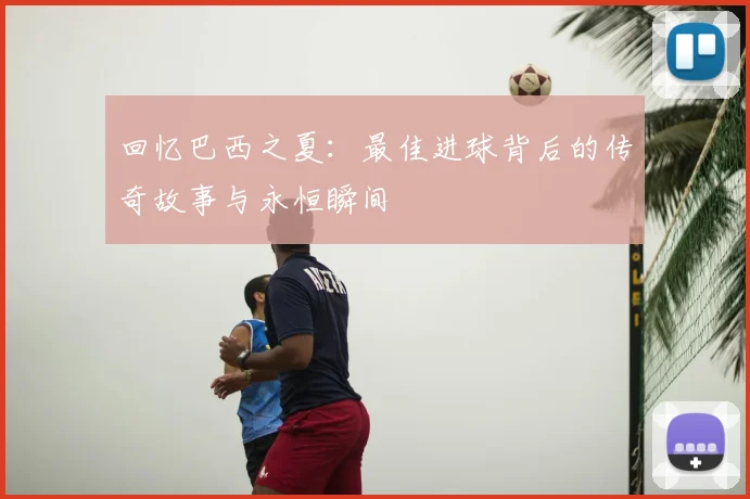 回忆巴西之夏:最佳进球背后的传奇故事与永恒瞬间