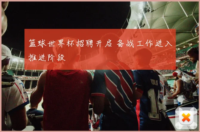 篮球世界杯招聘开启 备战工作进入推进阶段