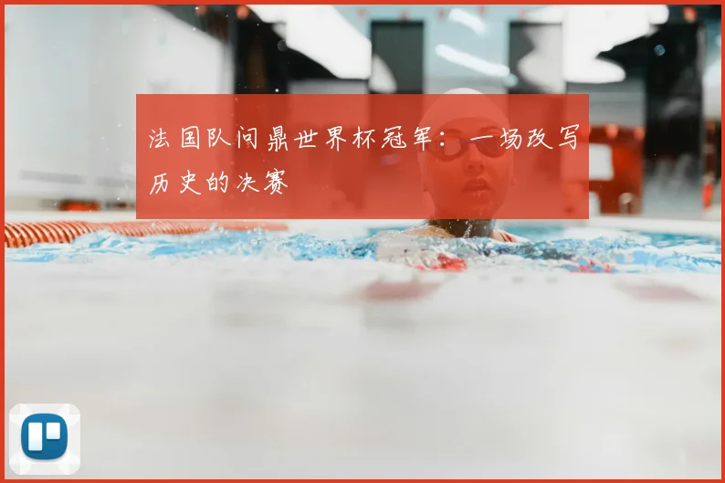 法国队问鼎世界杯冠军:一场改写历史的决赛