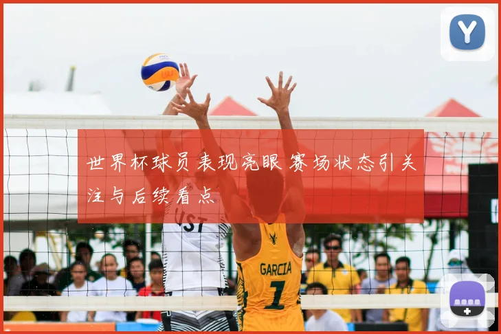 世界杯球员表现亮眼 赛场状态引关注与后续看点