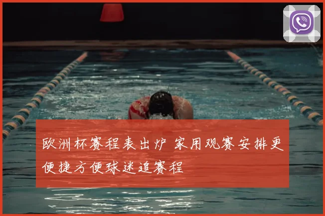 欧洲杯赛程表出炉 家用观赛安排更便捷方便球迷追赛程