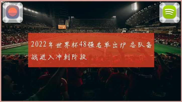 2022年世界杯48强名单出炉 各队备战进入冲刺阶段