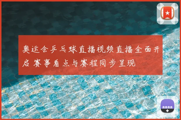奥运会乒乓球直播视频直播全面开启 赛事看点与赛程同步呈现