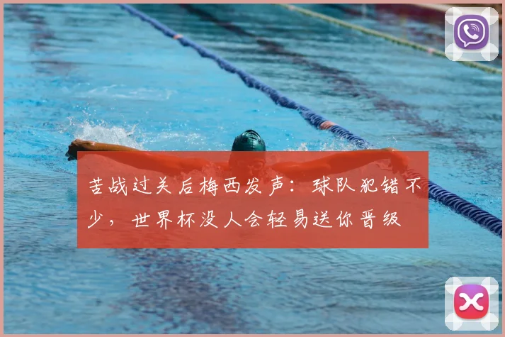 苦战过关后梅西发声:球队犯错不少,世界杯没人会轻易送你晋级