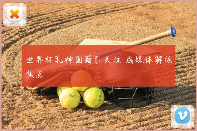 世界杯乳神国籍引关注 成媒体解读焦点