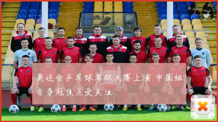 奥运会乒乓球混双决赛上演 中国组合争冠焦点受关注