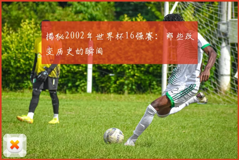 揭秘2002年世界杯16强赛:那些改变历史的瞬间