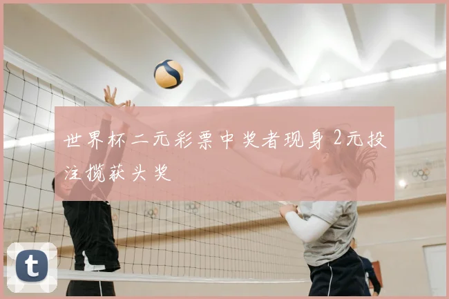 世界杯二元彩票中奖者现身 2元投注揽获头奖