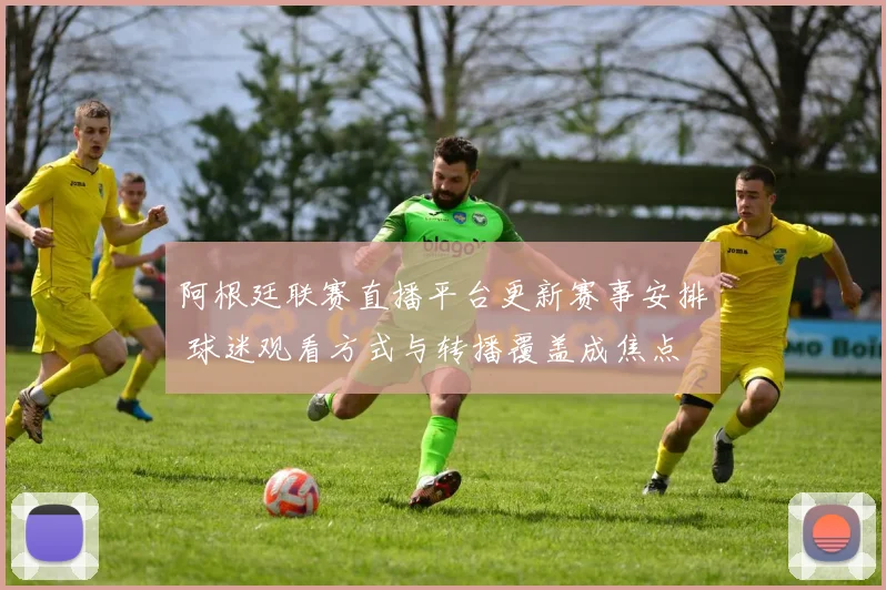 阿根廷联赛直播平台更新赛事安排 球迷观看方式与转播覆盖成焦点