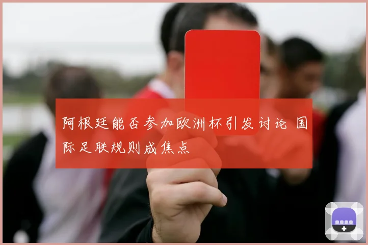 阿根廷能否参加欧洲杯引发讨论 国际足联规则成焦点