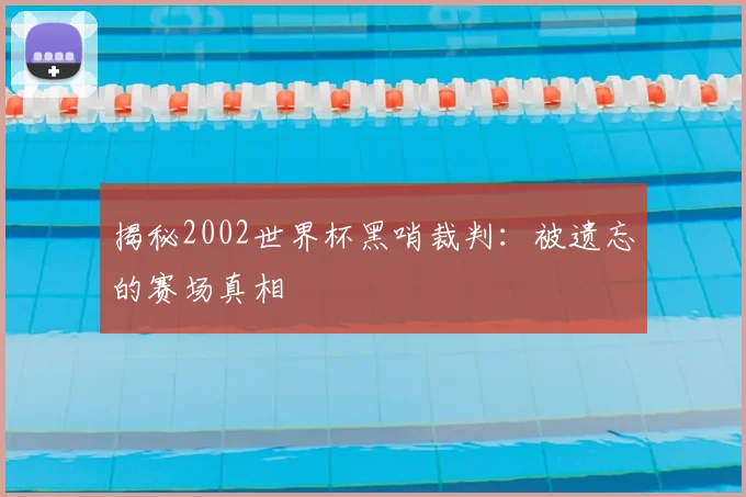 揭秘2002世界杯黑哨裁判:被遗忘的赛场真相