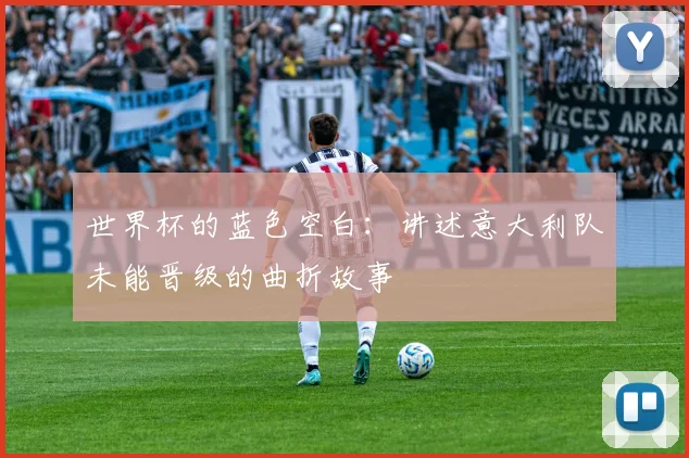 世界杯的蓝色空白:讲述意大利队未能晋级的曲折故事
