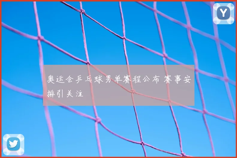 奥运会乒乓球男单赛程公布 赛事安排引关注