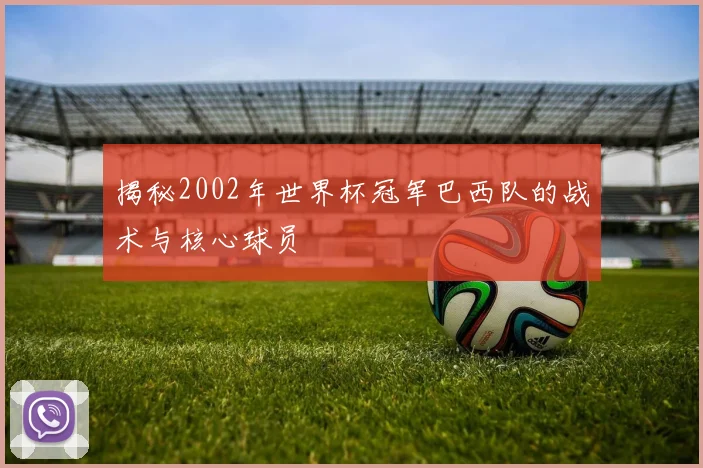 揭秘2002年世界杯冠军巴西队的战术与核心球员