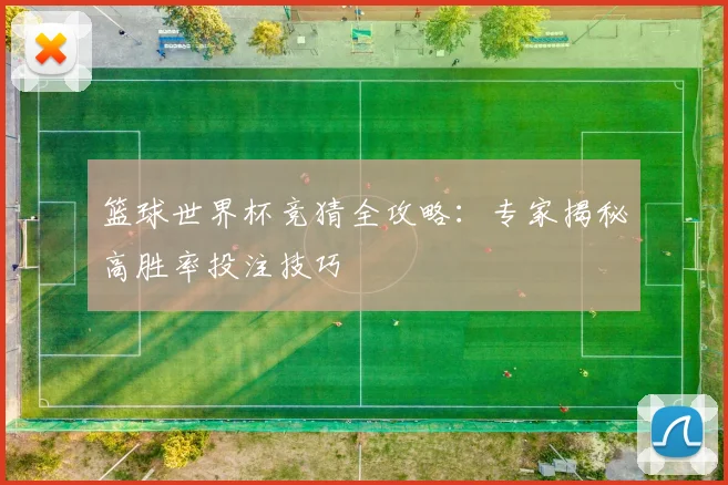 篮球世界杯竞猜全攻略：专家揭秘高胜率投注技巧