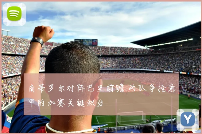 南蒂罗尔对阵巴里前瞻 两队争抢意甲附加赛关键积分