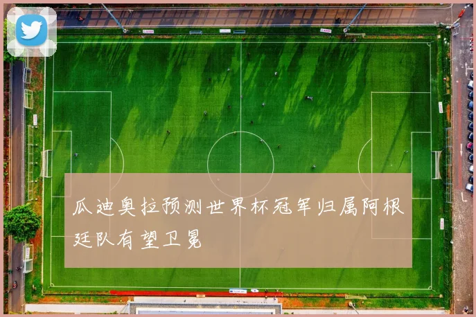 瓜迪奥拉预测世界杯冠军归属阿根廷队有望卫冕