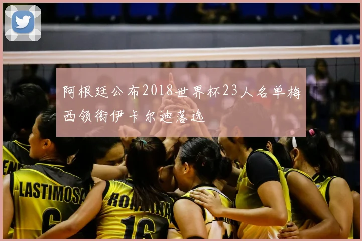 阿根廷公布2018世界杯23人名单梅西领衔伊卡尔迪落选