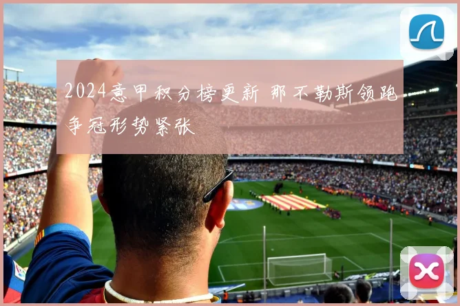 2024意甲积分榜更新 那不勒斯领跑争冠形势紧张