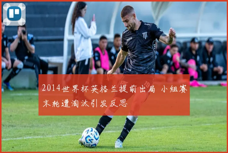2014世界杯英格兰提前出局 小组赛末轮遭淘汰引发反思