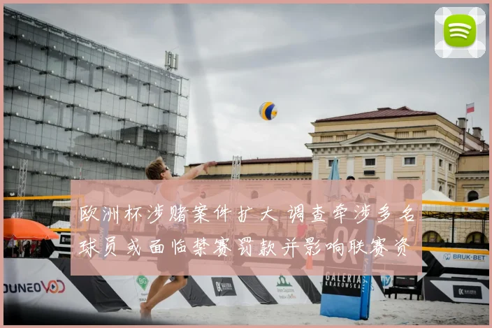 欧洲杯涉赌案件扩大 调查牵涉多名球员或面临禁赛罚款并影响联赛资格