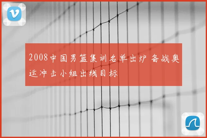 2008中国男篮集训名单出炉 备战奥运冲击小组出线目标