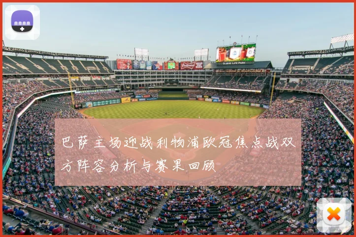 巴萨主场迎战利物浦欧冠焦点战双方阵容分析与赛果回顾