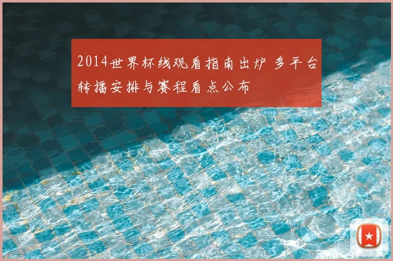 2014世界杯线观看指南出炉 多平台转播安排与赛程看点公布