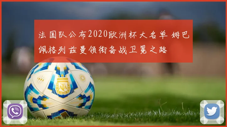 法国队公布2020欧洲杯大名单 姆巴佩格列兹曼领衔备战卫冕之路