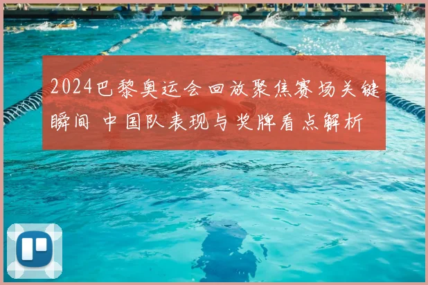 2024巴黎奥运会回放聚焦赛场关键瞬间 中国队表现与奖牌看点解析