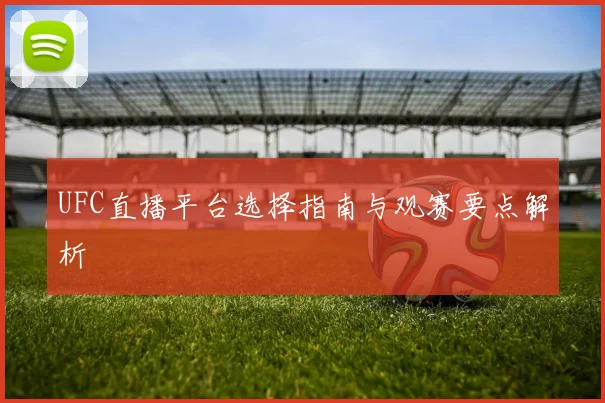 UFC直播平台选择指南与观赛要点解析