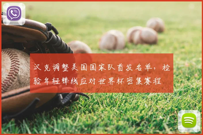 汉克调整美国国家队首发名单，检验年轻锋线应对世界杯密集赛程