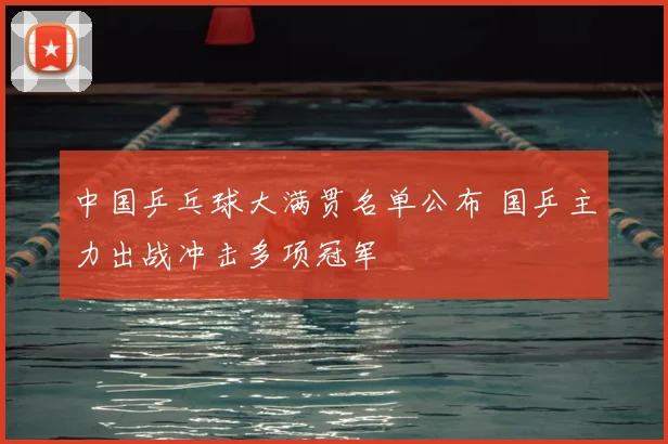 中国乒乓球大满贯名单公布 国乒主力出战冲击多项冠军