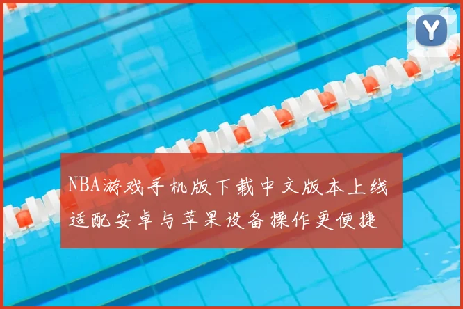 NBA游戏手机版下载中文版本上线 适配安卓与苹果设备操作更便捷
