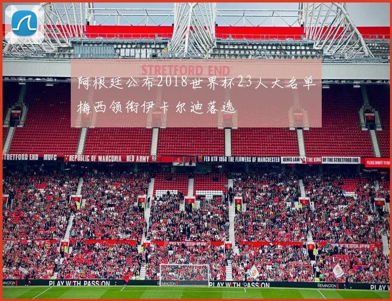 阿根廷公布2018世界杯23人大名单梅西领衔伊卡尔迪落选