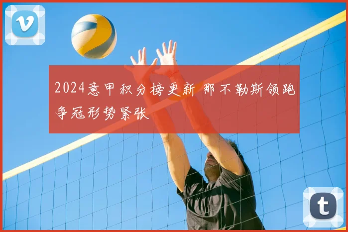 2024意甲积分榜更新 那不勒斯领跑争冠形势紧张