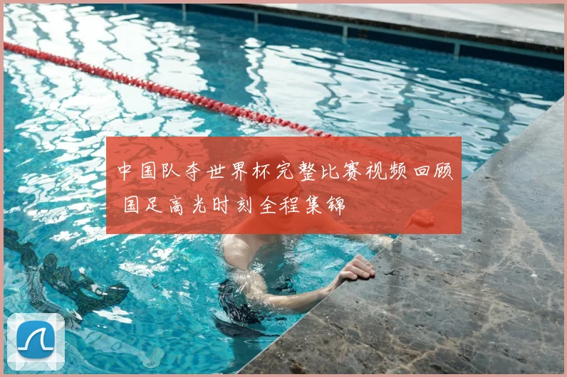 中国队夺世界杯完整比赛视频回顾 国足高光时刻全程集锦